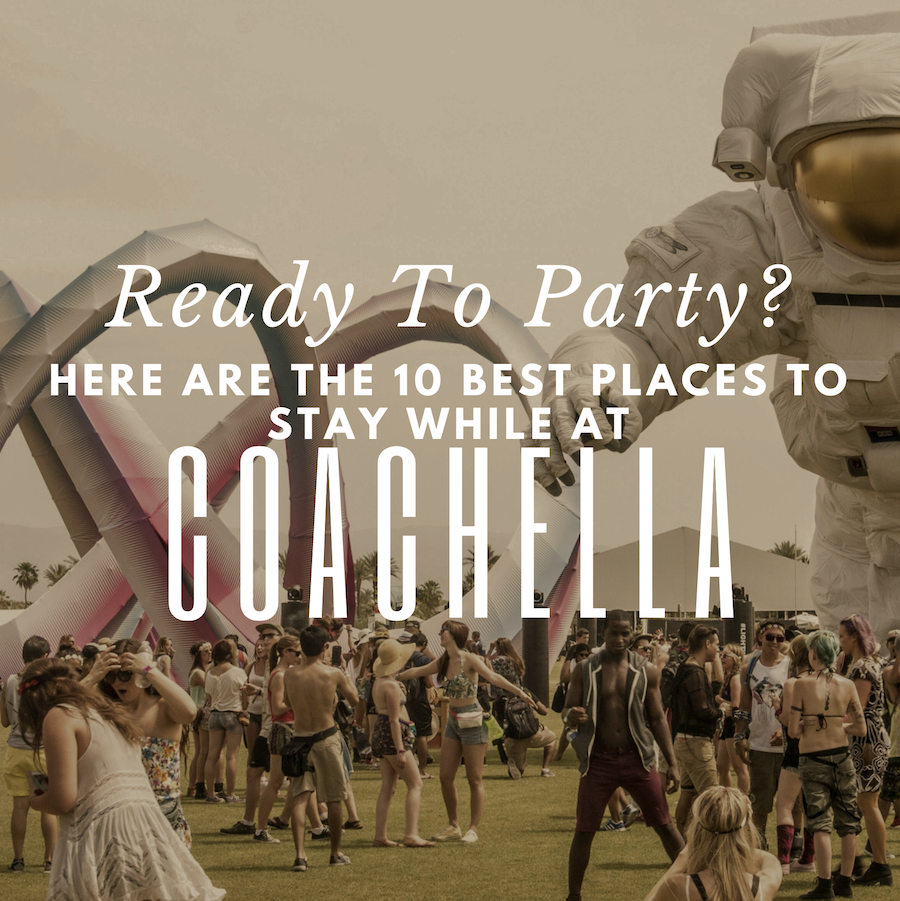 Ready To Party? Here are the 10 Best Places to Stay While at Coachella!